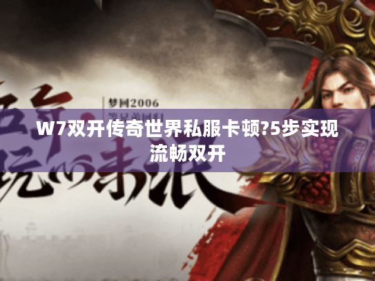 W7双开传奇世界私服卡顿?5步实现流畅双开