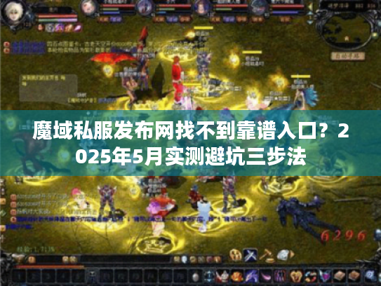 魔域私服发布网找不到靠谱入口？2025年5月实测避坑三步法
