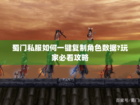 蜀门私服如何一键复制角色数据?玩家必看攻略