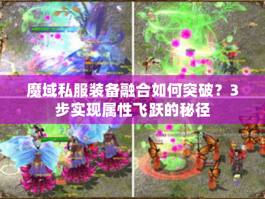 魔域私服装备融合如何突破？3步实现属性飞跃的秘径