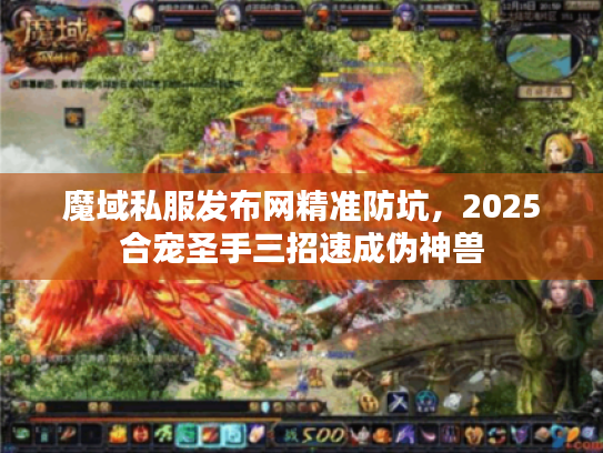 魔域私服发布网精准防坑，2025合宠圣手三招速成伪神兽