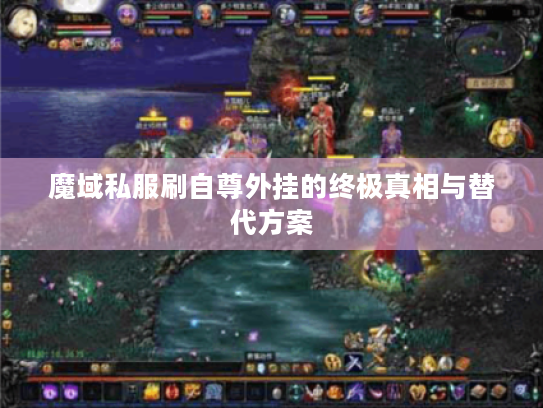 魔域私服刷自尊外挂的终极真相与替代方案