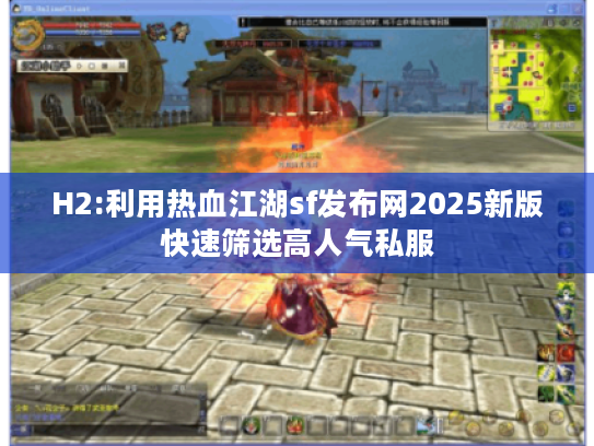 H2:利用热血江湖sf发布网2025新版快速筛选高人气私服