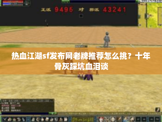 热血江湖sf发布网老牌推荐怎么挑?十年骨灰踩坑血泪谈 热血江湖sf发布网老牌推荐怎么挑?十年骨灰踩坑血泪谈