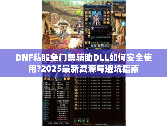 DNF私服免门票辅助DLL如何安全使用?2025最新资源与避坑指南