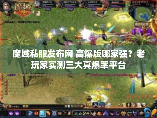 魔域私服发布网 高爆版哪家强？老玩家实测三大真爆率平台