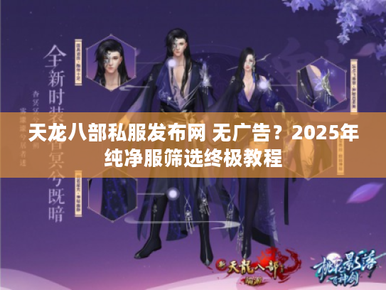 天龙八部私服发布网 无广告？2025年纯净服筛选终极教程