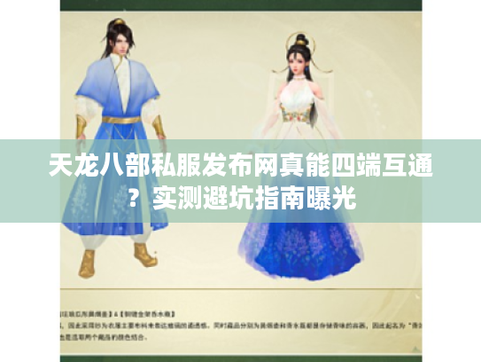 天龙八部私服发布网真能四端互通？实测避坑指南曝光