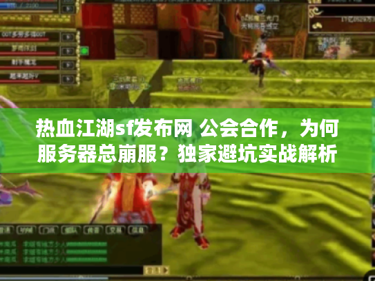 热血江湖sf发布网 公会合作，为何服务器总崩服？独家避坑实战解析