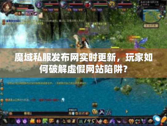 魔域私服发布网实时更新，玩家如何破解虚假网站陷阱？