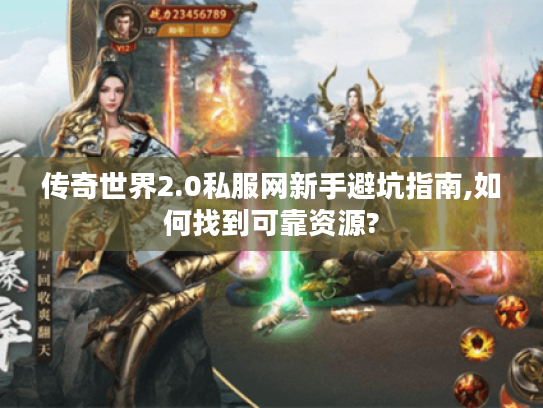 传奇世界2.0私服网新手避坑指南,如何找到可靠资源?