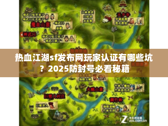 热血江湖sf发布网玩家认证有哪些坑？2025防封号必看秘籍