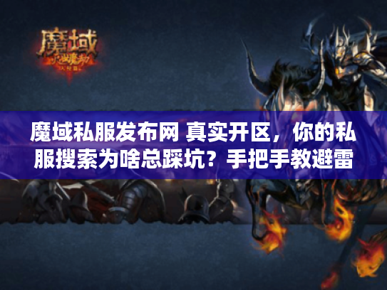 魔域私服发布网 真实开区，你的私服搜索为啥总踩坑？手把手教避雷