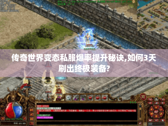 传奇世界变态私服爆率提升秘诀,如何3天刷出终极装备?