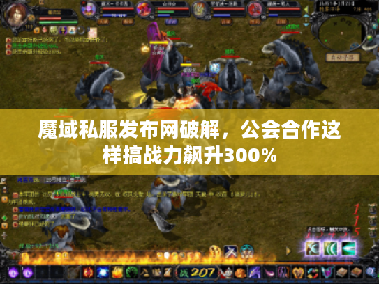 魔域私服发布网破解，公会合作这样搞战力飙升300%