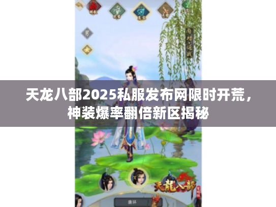 天龙八部2025私服发布网限时开荒，神装爆率翻倍新区揭秘