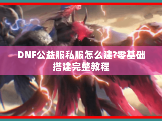 DNF公益服私服怎么建?零基础搭建完整教程