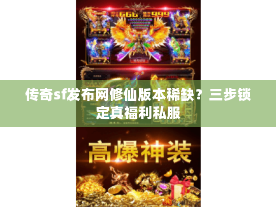 传奇sf发布网修仙版本稀缺？三步锁定真福利私服