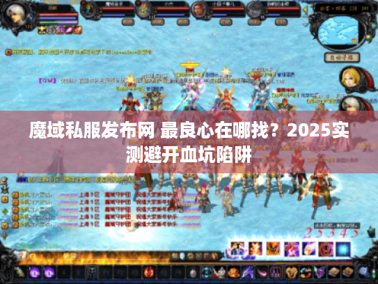 魔域私服发布网 最良心在哪找？2025实测避开血坑陷阱