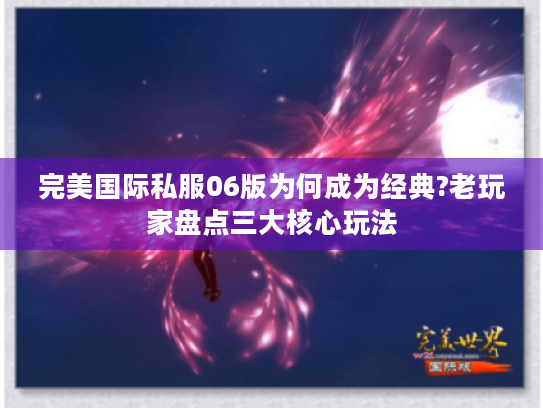 完美国际私服06版为何成为经典?老玩家盘点三大核心玩法