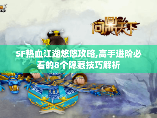 SF热血江湖悠悠攻略,高手进阶必看的8个隐藏技巧解析