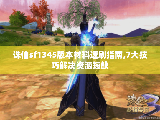 诛仙sf1345版本材料速刷指南,7大技巧解决资源短缺 诛仙sf1345版本材料速刷指南,7大技巧解决资源短缺