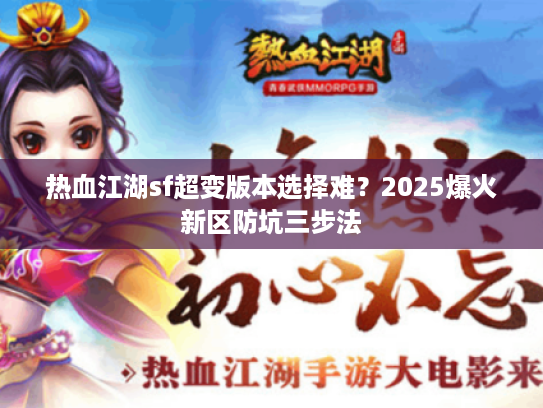 热血江湖sf超变版本选择难？2025爆火新区防坑三步法