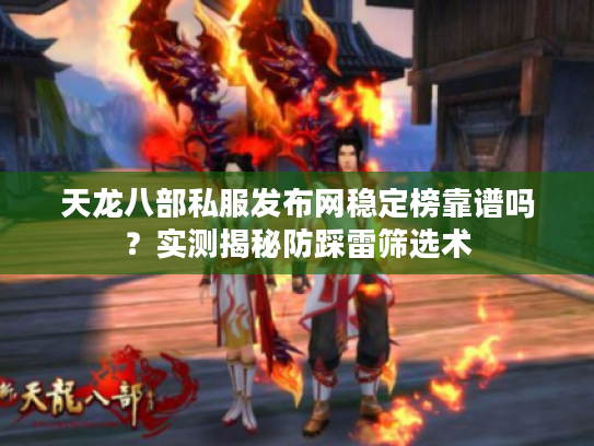 天龙八部私服发布网稳定榜靠谱吗？实测揭秘防踩雷筛选术