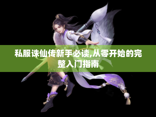 私服诛仙传新手必读,从零开始的完整入门指南