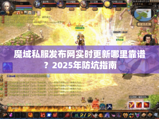 魔域私服发布网实时更新哪里靠谱？2025年防坑指南