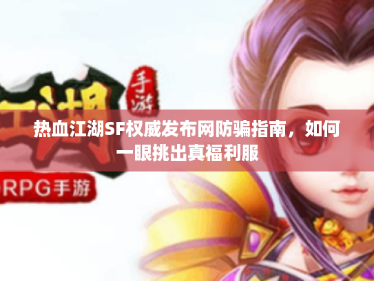 热血江湖SF权威发布网防骗指南，如何一眼挑出真福利服