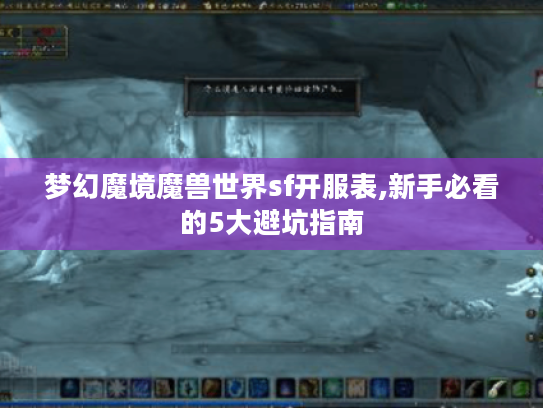 梦幻魔境魔兽世界sf开服表,新手必看的5大避坑指南