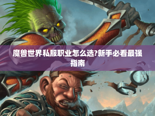 魔兽世界私服职业怎么选?新手必看最强指南