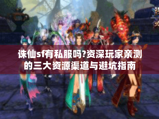 诛仙sf有私服吗?资深玩家亲测的三大资源渠道与避坑指南