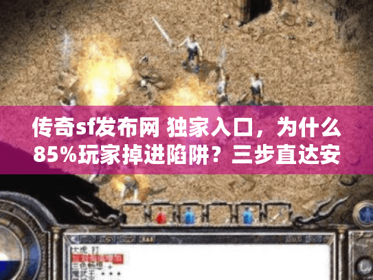 传奇sf发布网 独家入口，为什么85%玩家掉进陷阱？三步直达安全私服