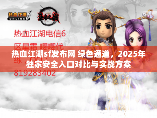 热血江湖sf发布网 绿色通道，2025年独家安全入口对比与实战方案