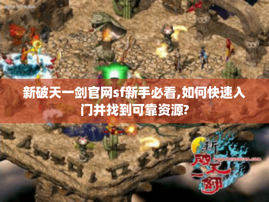 新破天一剑官网sf新手必看,如何快速入门并找到可靠资源?