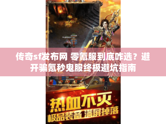 传奇sf发布网 零氪服到底咋选？避开骗氪秒鬼服终极避坑指南
