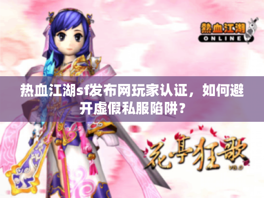 热血江湖sf发布网玩家认证，如何避开虚假私服陷阱？