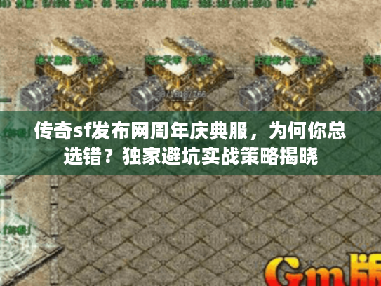 传奇sf发布网周年庆典服，为何你总选错？独家避坑实战策略揭晓