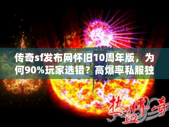 传奇sf发布网怀旧10周年版，为何90%玩家选错？高爆率私服独家揭秘