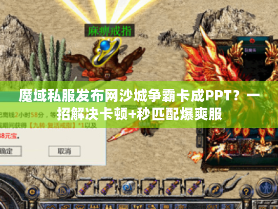 魔域私服发布网沙城争霸卡成PPT？一招解决卡顿+秒匹配爆爽服