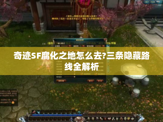 奇迹SF腐化之地怎么去?三条隐藏路线全解析