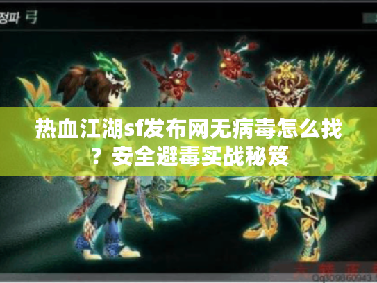 热血江湖sf发布网无病毒怎么找？安全避毒实战秘笈