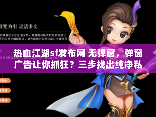 热血江湖sf发布网 无弹窗,弹窗广告让你抓狂?三步找出纯净私服入口! 热血江湖sf发布网 无弹窗,弹窗广告让你抓狂?三步找出纯净私服入口!