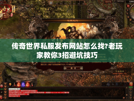 传奇世界私服发布网站怎么找?老玩家教你3招避坑技巧