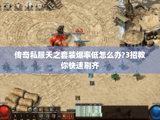 传奇私服天之套装爆率低怎么办?3招教你快速刷齐