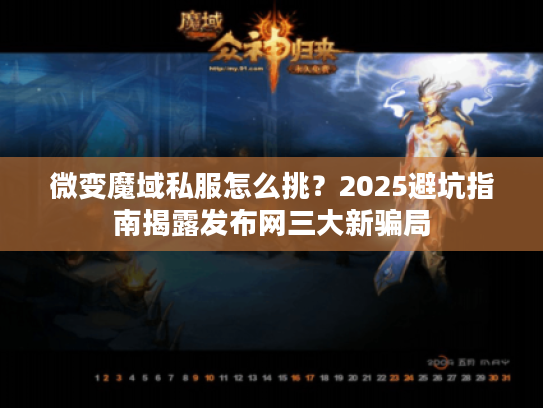 微变魔域私服怎么挑？2025避坑指南揭露发布网三大新骗局