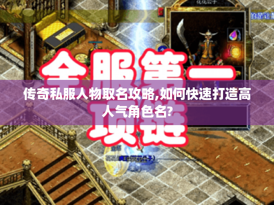 传奇私服人物取名攻略,如何快速打造高人气角色名?