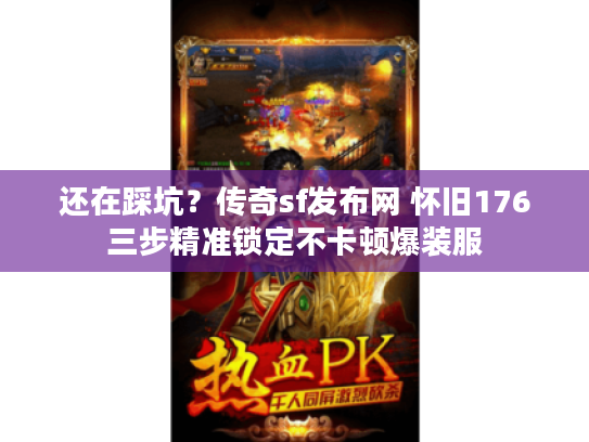 还在踩坑？传奇sf发布网 怀旧176三步精准锁定不卡顿爆装服